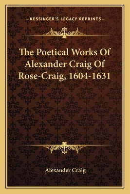 The Poetical Works Of Alexander Craig Of Rose-Craig, 1604-1631 by Craig, Alexander