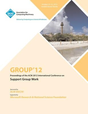 Group 12 Proceedings of the ACM 2012 International Conference on Support Group Work by Group 12 Conference Committee