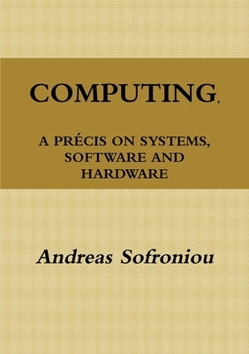 Computing, a Précis on Systems, Software and Hardware by Sofroniou, Andreas