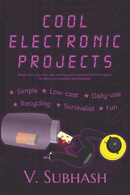 Cool Electronic Projects: Simple, low-cost, daily-use, recycling, survivalist and fun DIY projects for electronics students and hobbyists by Subhash, V.