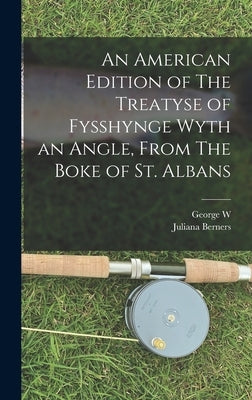 An American Edition of The Treatyse of Fysshynge Wyth an Angle, From The Boke of St. Albans by Berners, Juliana