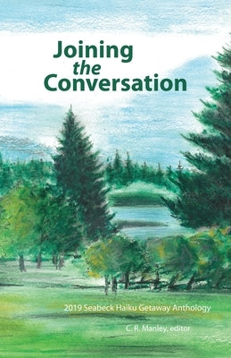 Joining the Conversation: 2019 Seabeck Haiku Getaway Anthology by Manley, C. R.
