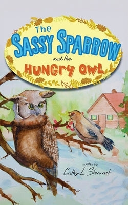 The Sassy Sparrow and the Hungry Owl by Stewart, Cathy L.