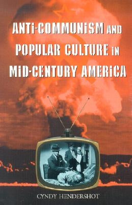 Anti-Communism and Popular Culture in Mid-Century America by Hendershot, Cyndy