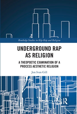 Underground Rap as Religion: A Theopoetic Examination of a Process Aesthetic Religion by Gill, Jon Ivan