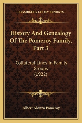 History And Genealogy Of The Pomeroy Family, Part 3: Collateral Lines In Family Groups (1922) by Pomeroy, Albert Alonzo