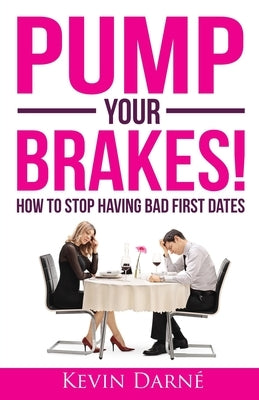 Pump Your Brakes!: How To Stop Having Bad First Dates by Darné, Kevin