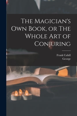 The Magician's Own Book, or The Whole Art of Conjuring by Arnold, George 1834-1865