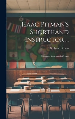 Isaac Pitman's Shorthand Instructor ...: Complete Amanuensis Course by Pitman, Isaac