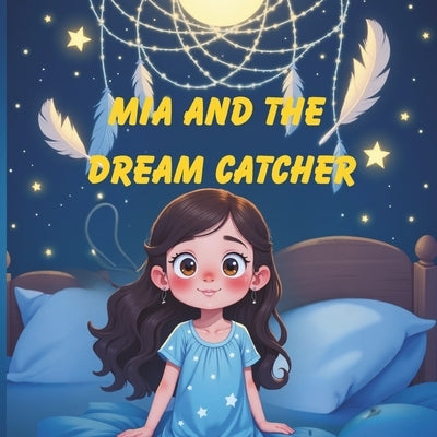 Mia and the Dream Catcher: A Bedtime Story About Bravery, Dreams, and Finding Light in the Dark by Yera, Yanet