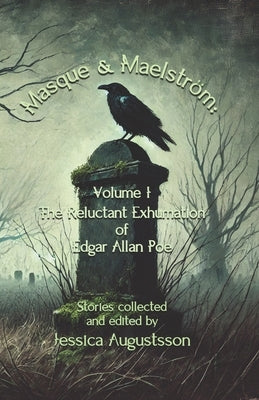 Masque & Maelström Volume 1: The Reluctant Exhumation of Edgar Allan Poe by Dunham, T. Fox