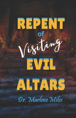 Repent of Visiting Evil Altars by Miles, Marlene