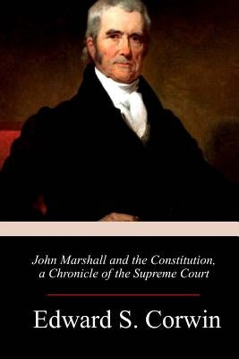 John Marshall and the Constitution, a Chronicle of the Supreme Court by Corwin, Edward S.