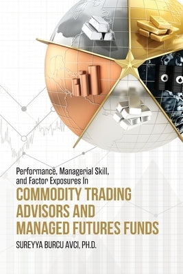 Performance, Managerial Skill, and Factor Exposures in Commodity Trading Advisors and Managed Futures Funds by Avci, S. Burcu