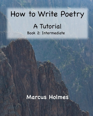 How to Write Poetry: A Tutorial: Book 2: Intermediate by Holmes, Marcus