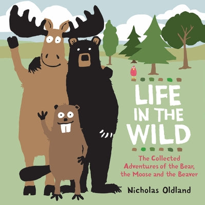 Life in the Wild: The Collected Adventures of the Bear, the Moose and the Beaver by Oldland, Nicholas