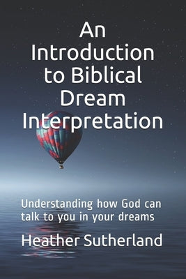 An Introduction to Biblical Dream Interpretation: Understanding how God can talk to you in your dreams by Sutherland, Heather