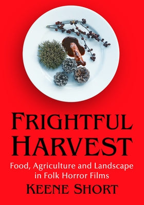 Frightful Harvest: Food, Agriculture and Landscape in Folk Horror Films by Short, Keene