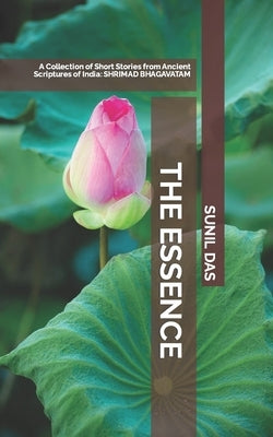 The Essence: A collection of short stories from Ancient Scriptures of India by K, Sunil Das