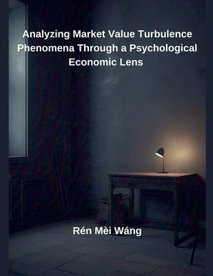 Analyzing Market Value Turbulence Phenomena Through a Psychological Economic Lens by Wáng, Rén Mèi
