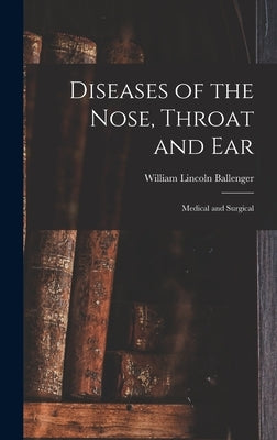 Diseases of the Nose, Throat and Ear: Medical and Surgical by Ballenger, William Lincoln
