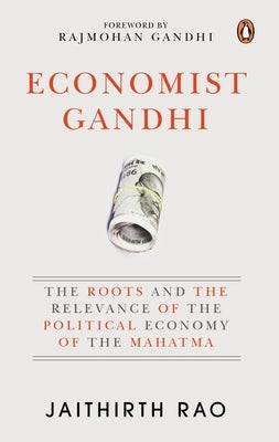 Economist Gandhi: The Roots and the Relevance of the Political Economy of the Mahatma by Rao, Jaithirth