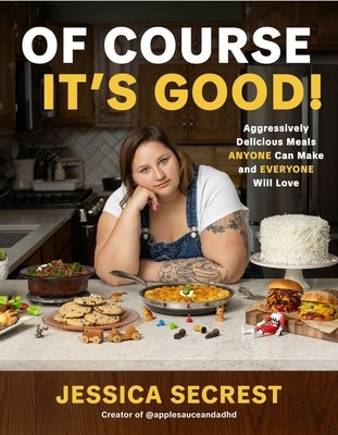 Of Course It's Good: Aggressively Delicious Meals Anyone Can Make and Everyone Will Love by Secrest, Jessica