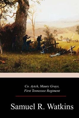 Co. Aytch, Maury Grays, First Tennessee Regiment by Watkins, Samuel R.