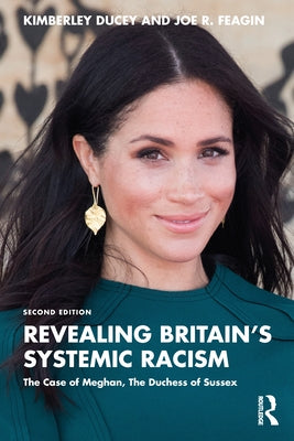 Revealing Britain's Systemic Racism: The Case of Meghan, The Duchess of Sussex by Ducey, Kimberley