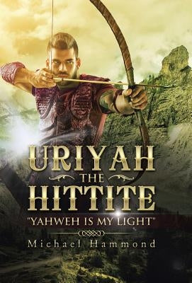 Uriyah The Hittite: "Yahweh is my Light" by Hammond, Michael