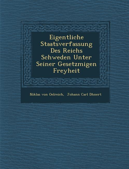 Eigentliche Staatsverfassung Des Reichs Schweden Unter Seiner Gesetzm��igen Freyheit by Oelreich, Niklas Von