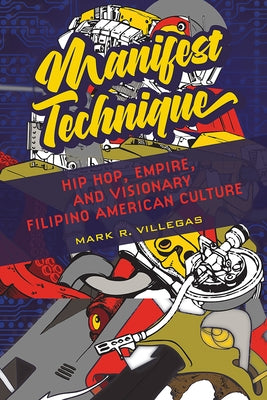 Manifest Technique: Hip Hop, Empire, and Visionary Filipino American Culture Volume 1 by Villegas, Mark R.