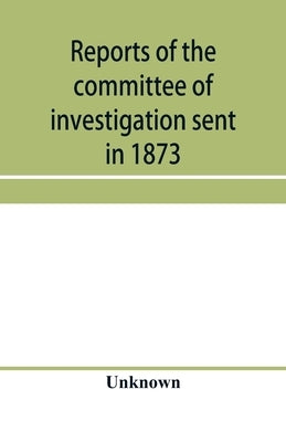 Reports of the committee of investigation sent in 1873 by the Mexican government to the frontier of Texas. Tr. from the official edition made in Mexic by Unknown