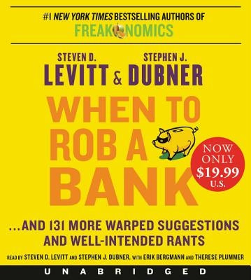 When to Rob a Bank: ...and 131 More Warped Suggestions and Well-Intended Rants by Levitt, Steven D.