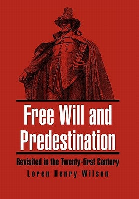 Free Will and Predestination: Revisited in the Twenty-first Century by Wilson, Loren Henry