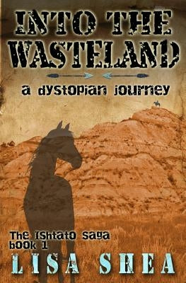 Into the Wasteland - A Dystopian Journey by Shea, Lisa