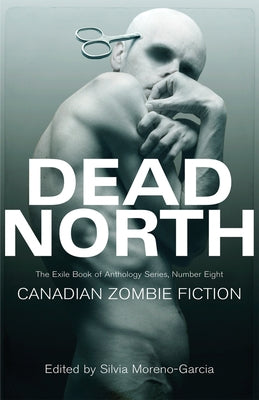 Dead North: Canadian Zombie Fiction by Moreno-Garcia, Silvia