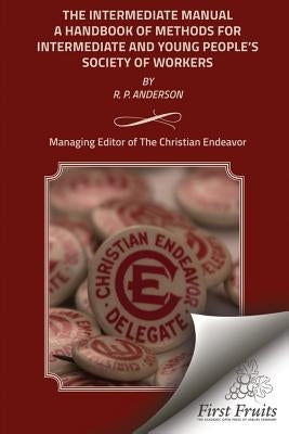 The Intermediate Manual: A Handbook of Methods for Intermediate and Young People's Society Workers by Anderson, R. P.