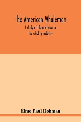 The American whaleman: a study of life and labor in the whaling industry by Paul Hohman, Elmo