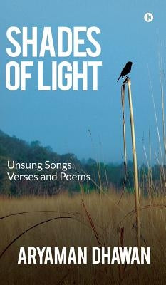 Shades of Light: Unsung Songs, Verses and Poems by Aryaman Dhawan