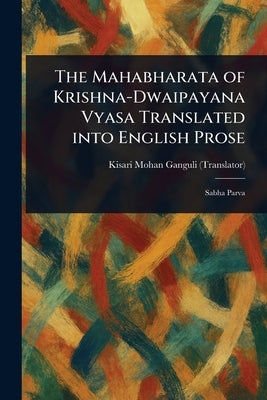 The Mahabharata of Krishna-Dwaipayana Vyasa Translated Into English Prose by Ganguli, Kisari Mohan