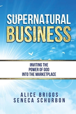 Supernatural Business: Inviting the Power of God Into the Marketplace by Schurbon, Seneca
