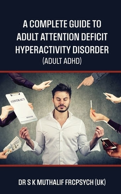 A complete guide to Adult Attention Deficit Hyperactivity Disorder - Adult ADHD by Dr S K Muthalif Frcpsych (Uk)