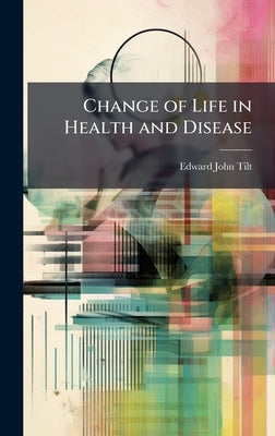 Change of Life in Health and Disease by Tilt, Edward John