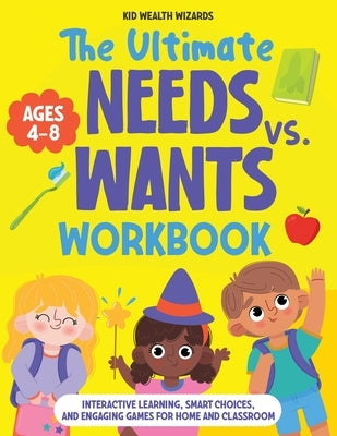 The Ultimate Needs vs Wants Workbook: Interactive Learning, Smart Choices, and Engaging Games for Home and Classroom - Activity Book for Kids Ages 4-8 by Kid Wealth Wizards