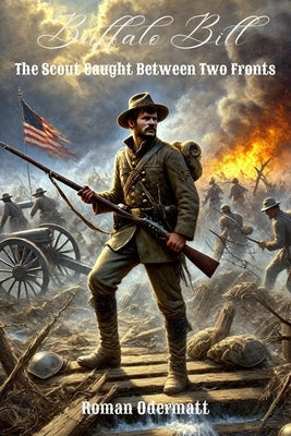 Buffalo Bill - The Scout Caught Between Two Fronts (Volume 2 of 4): Civil War, first missions as a scout, frontier experiences 1861-1867 by Odermatt, Roman