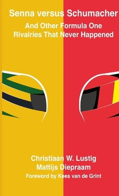 Senna versus Schumacher And Other Formula One Rivalries That Never Happened by Lustig, Christiaan