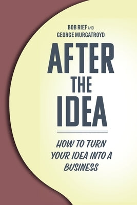 After the Idea: How to Turn Your Idea Into a Business by Rief, Bob