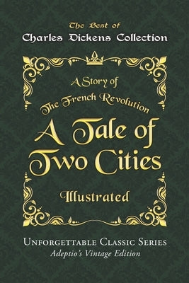Charles Dickens Collection - A Tale of Two Cities - Illustrated: A Story of The French Revolution - Unforgettable Classic Series - Charles Dickens Col by Dickens, Charles