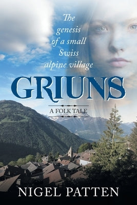 Griuns: The genesis of a small Swiss alpine village - A folk tale by Patten, Nigel